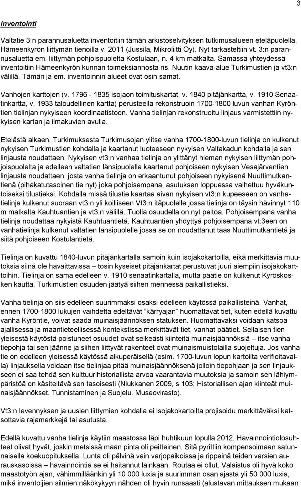 Tämän ja em. inventoinnin alueet ovat osin samat. Vanhojen karttojen (v. 1796-1835 isojaon toimituskartat, v. 1840 pitäjänkartta, v. 1910 Senaatinkartta, v.