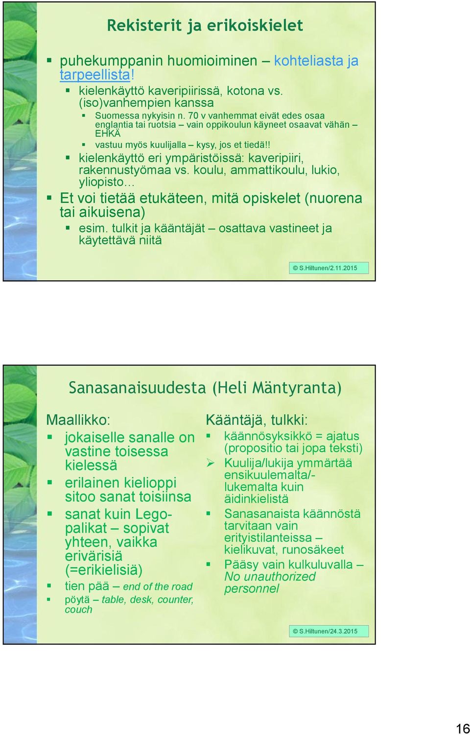 ! kielenkäyttö eri ympäristöissä: kaveripiiri, rakennustyömaa vs. koulu, ammattikoulu, lukio, yliopisto Et voi tietää etukäteen, mitä opiskelet (nuorena tai aikuisena) esim.