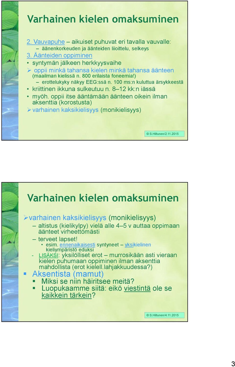 100 ms:n kuluttua ärsykkeestä kriittinen ikkuna sulkeutuu n. 8 12 kk:n iässä myöh.