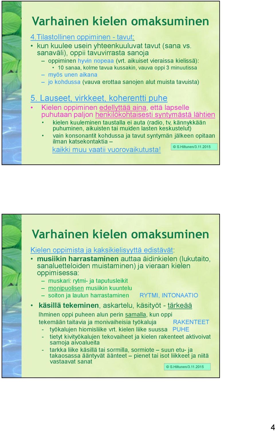 Lauseet, virkkeet, koherentti puhe Kielen oppiminen edellyttää aina, että lapselle puhutaan paljon henkilökohtaisesti syntymästä lähtien kielen kuuleminen taustalla ei auta (radio, tv, kännykkään