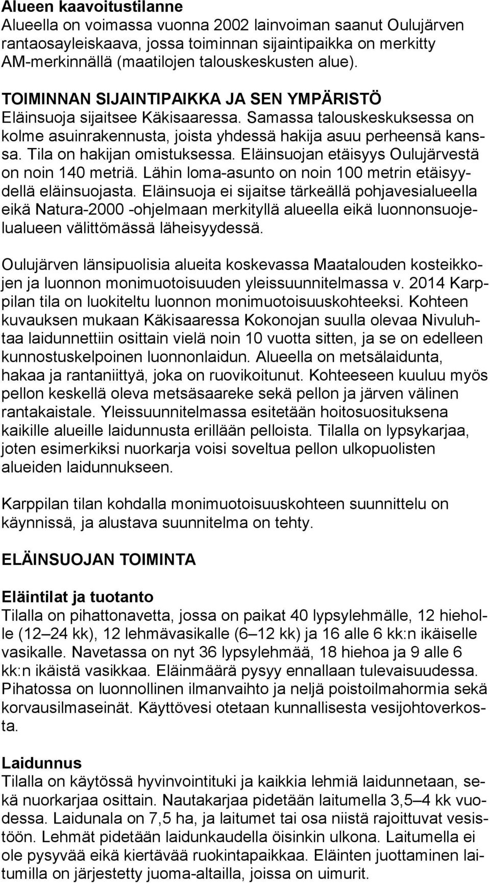 Tila on hakijan omistuksessa. Eläinsuojan etäisyys Oulujärvestä on noin 140 metriä. Lähin loma-asunto on noin 100 metrin etäi syydel lä eläinsuojasta.