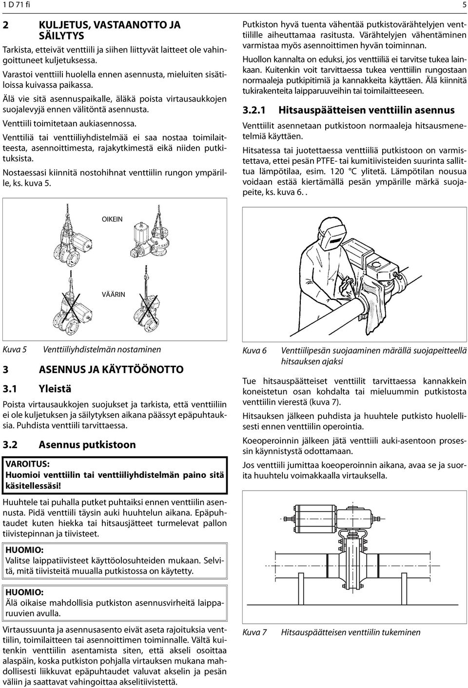 Venttiili toimitetaan aukiasennossa. Venttiliä tai venttiiliyhdistelmää ei saa nostaa toimilaitteesta, asennoittimesta, rajakytkimestä eikä niiden putkituksista.