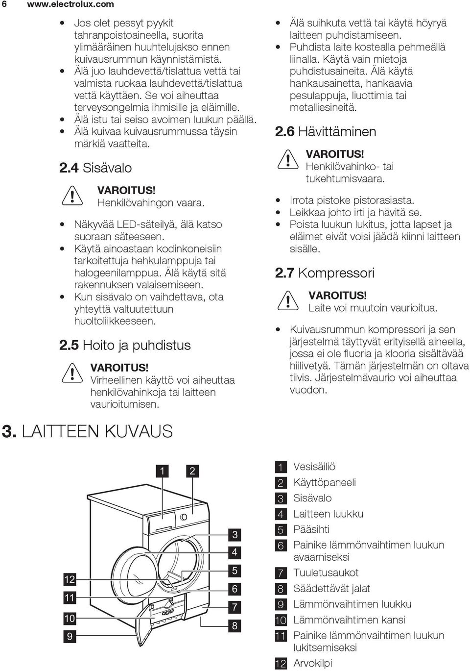Älä kuivaa kuivausrummussa täysin märkiä vaatteita. 2.4 Sisävalo VAROITUS! Henkilövahingon vaara. Näkyvää LED-säteilyä, älä katso suoraan säteeseen.