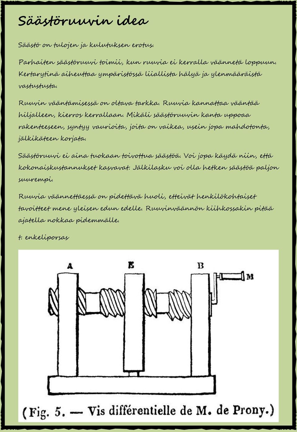 Mikäli säästöruuvin kanta uppoaa rakenteeseen, syntyy vaurioita, joita on vaikea, usein jopa mahdotonta, jälkikäteen korjata. Säästöruuvi ei aina tuokaan toivottua säästöä.