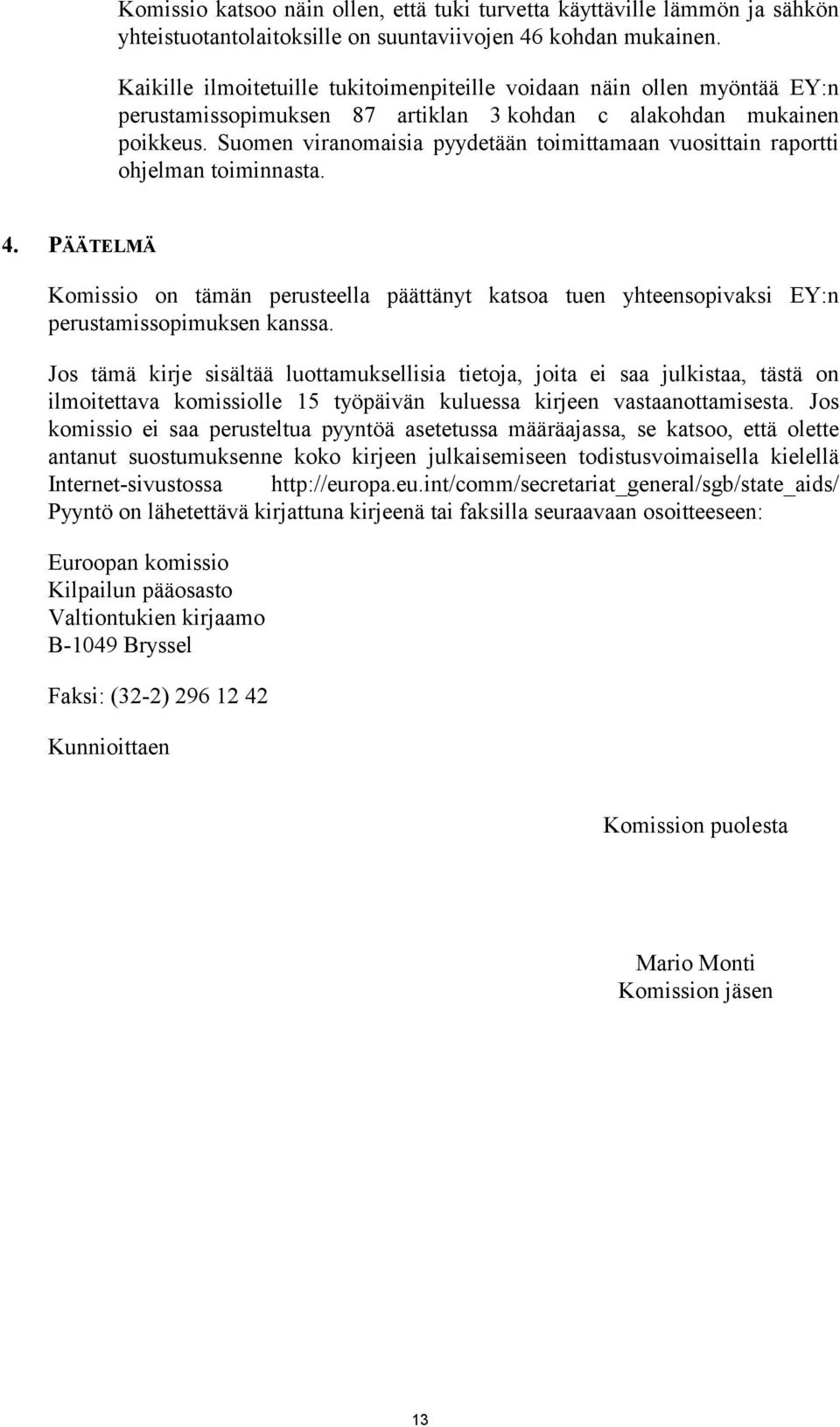 Suomen viranomaisia pyydetään toimittamaan vuosittain raportti ohjelman toiminnasta. 4. PÄÄTELMÄ Komissio on tämän perusteella päättänyt katsoa tuen yhteensopivaksi EY:n perustamissopimuksen kanssa.