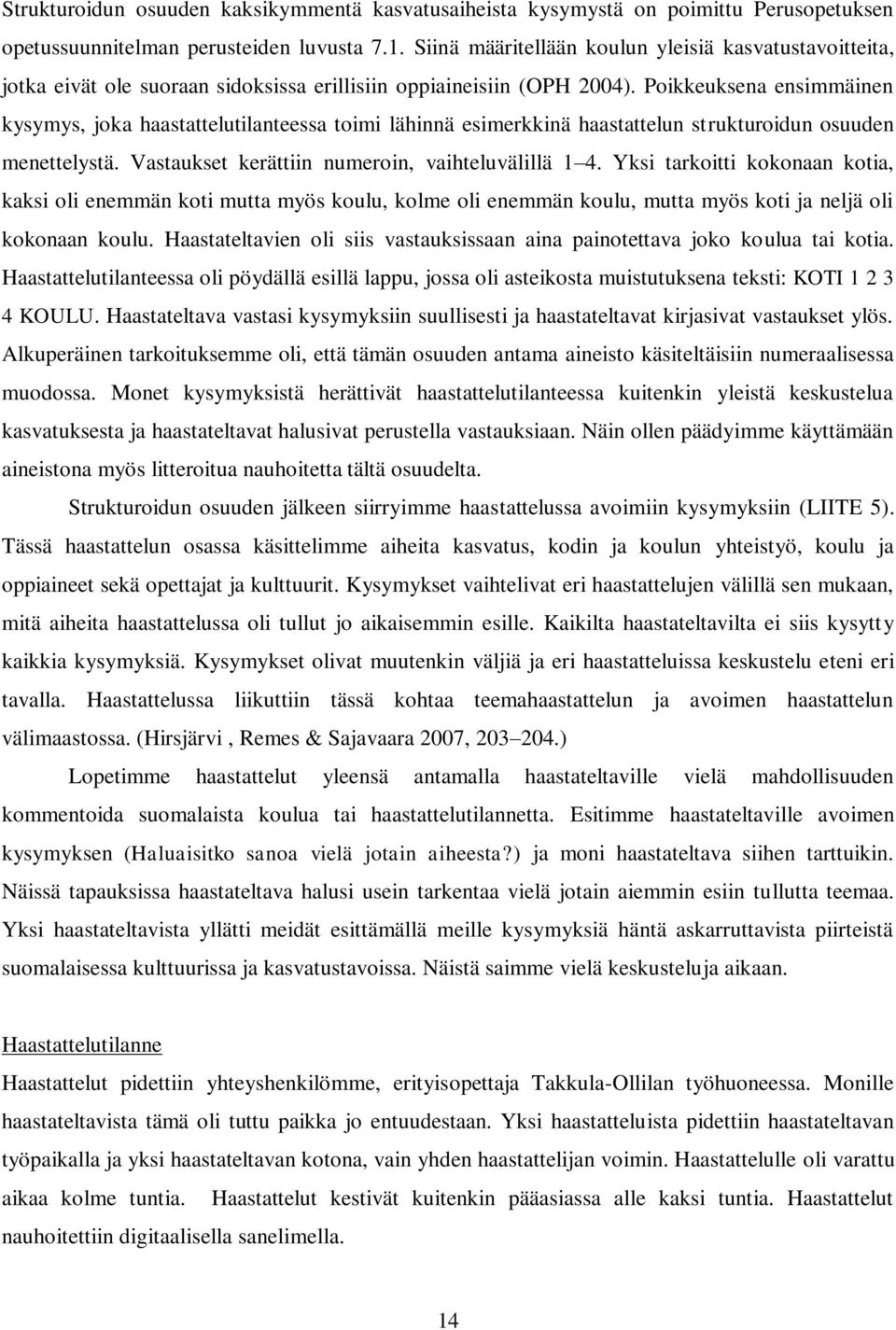 Poikkeuksena ensimmäinen kysymys, joka haastattelutilanteessa toimi lähinnä esimerkkinä haastattelun strukturoidun osuuden menettelystä. Vastaukset kerättiin numeroin, vaihteluvälillä 1 4.