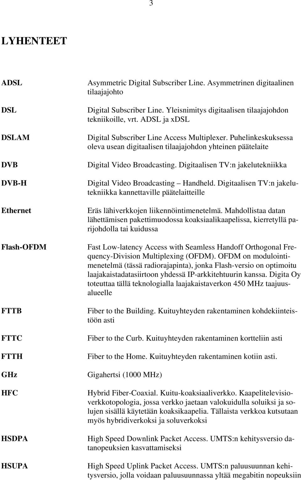 Puhelinkeskuksessa oleva usean digitaalisen tilaajajohdon yhteinen päätelaite Digital Video Broadcasting. Digitaalisen TV:n jakelutekniikka Digital Video Broadcasting Handheld.
