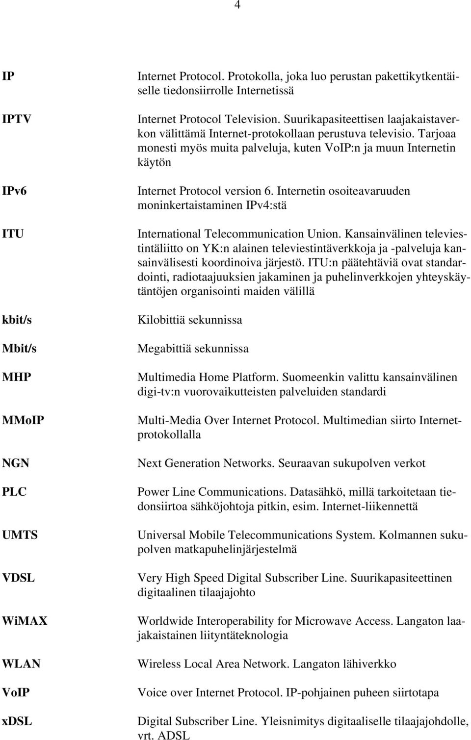 Suurikapasiteettisen laajakaistaverkon välittämä Internet-protokollaan perustuva televisio. Tarjoaa monesti myös muita palveluja, kuten VoIP:n ja muun Internetin käytön Internet Protocol version 6.