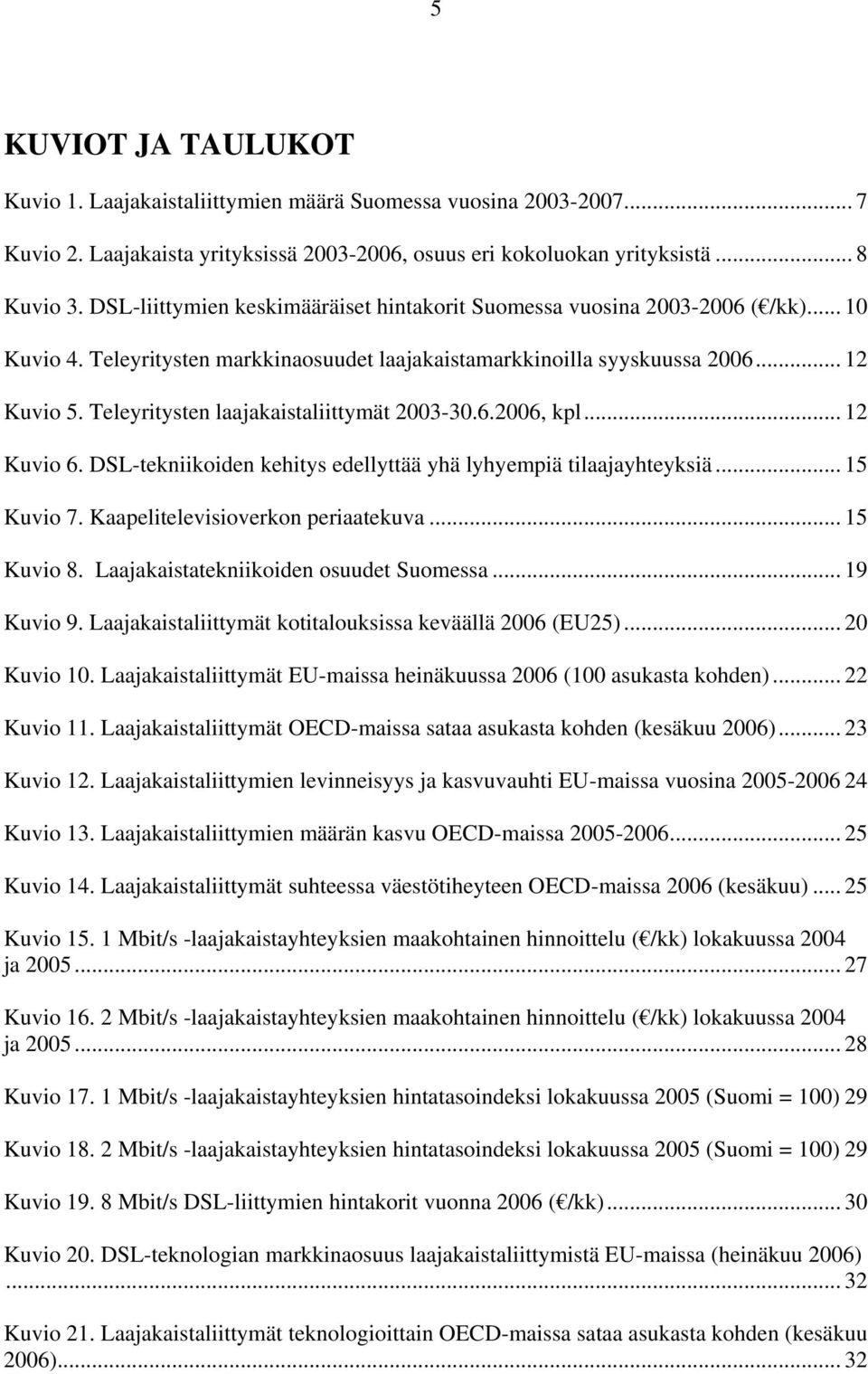 Teleyritysten laajakaistaliittymät 2003-30.6.2006, kpl... 12 Kuvio 6. DSL-tekniikoiden kehitys edellyttää yhä lyhyempiä tilaajayhteyksiä... 15 Kuvio 7. Kaapelitelevisioverkon periaatekuva... 15 Kuvio 8.