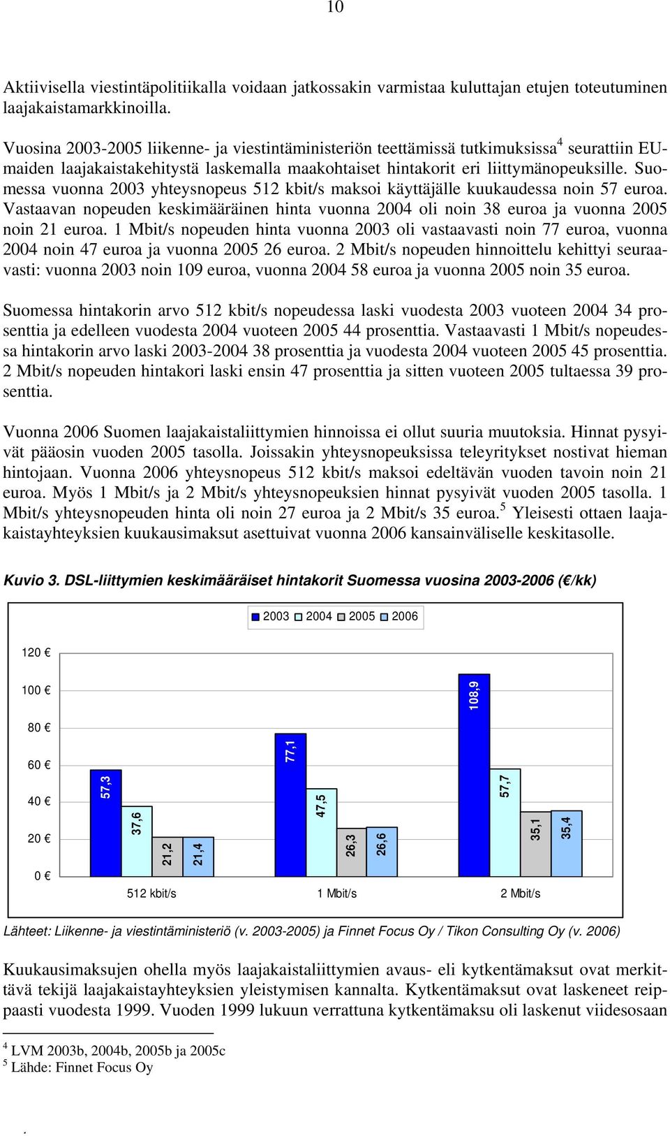 Suomessa vuonna 2003 yhteysnopeus 512 kbit/s maksoi käyttäjälle kuukaudessa noin 57 euroa. Vastaavan nopeuden keskimääräinen hinta vuonna 2004 oli noin 38 euroa ja vuonna 2005 noin 21 euroa.