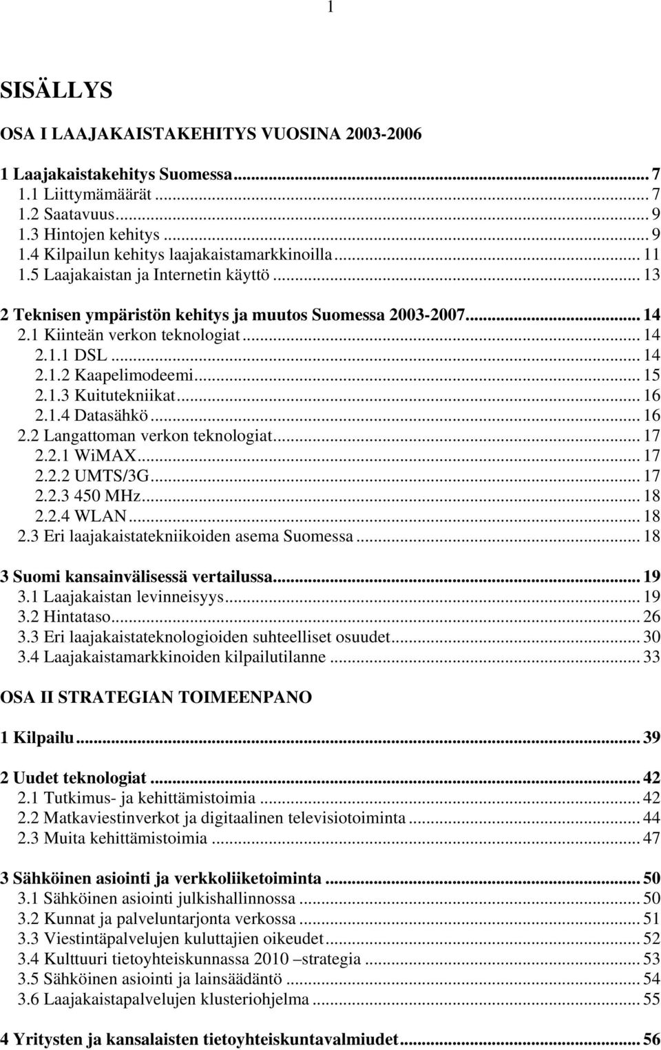 .. 16 2.1.4 Datasähkö... 16 2.2 Langattoman verkon teknologiat... 17 2.2.1 WiMAX... 17 2.2.2 UMTS/3G... 17 2.2.3 450 MHz... 18 2.2.4 WLAN... 18 2.3 Eri laajakaistatekniikoiden asema Suomessa.
