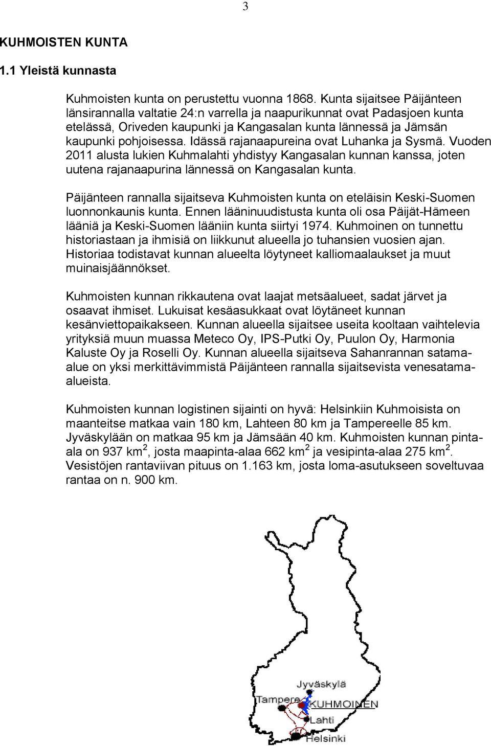 Idässä rajanaapureina ovat Luhanka ja Sysmä. Vuoden 2011 alusta lukien Kuhmalahti yhdistyy Kangasalan kunnan kanssa, joten uutena rajanaapurina lännessä on Kangasalan kunta.