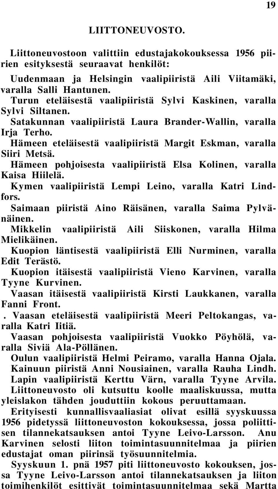 Hämeen eteläisestä vaalipiiristä Margit Eskman, varalla Siiri Metsä. Hämeen pohjoisesta vaalipiiristä Elsa Kolinen, varalla Kaisa Hiilelä. Kymen vaalipiiristä Lempi Leino, varalla Katri Lindfors.