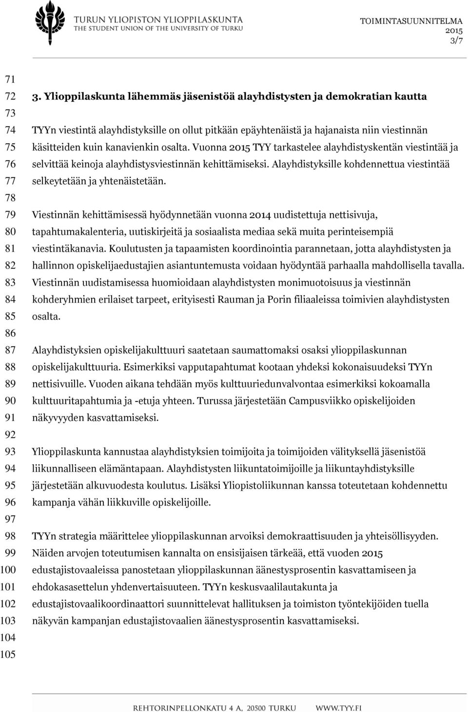 osalta. Vuonna TYY tarkastelee alayhdistyskentän viestintää ja selvittää keinoja alayhdistysviestinnän kehittämiseksi. Alayhdistyksille kohdennettua viestintää selkeytetään ja yhtenäistetään.