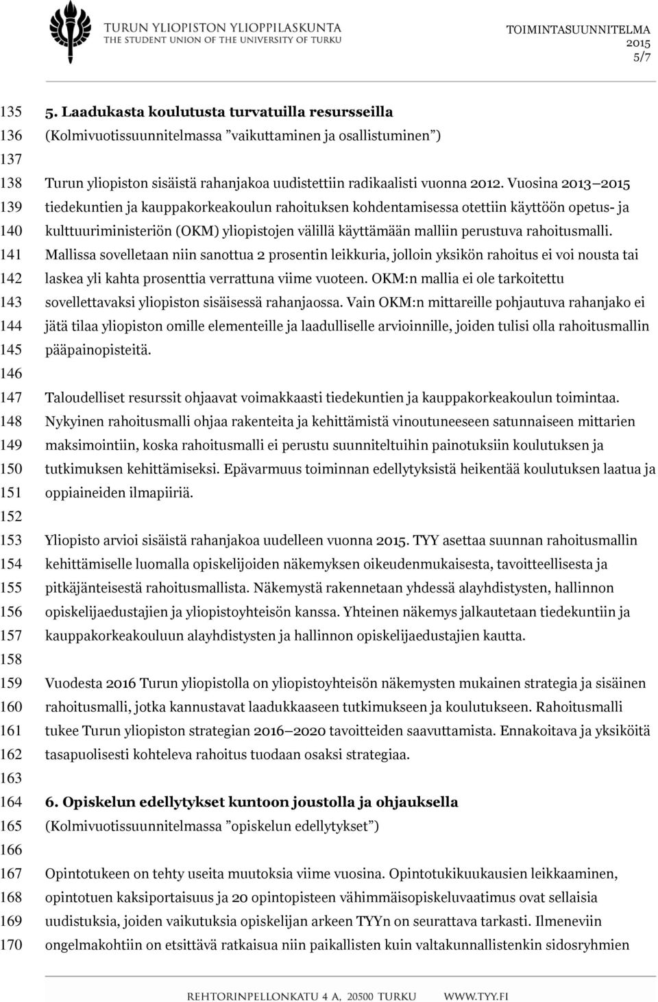 Vuosina 2013 tiedekuntien ja kauppakorkeakoulun rahoituksen kohdentamisessa otettiin käyttöön opetus- ja kulttuuriministeriön (OKM) yliopistojen välillä käyttämään malliin perustuva rahoitusmalli.