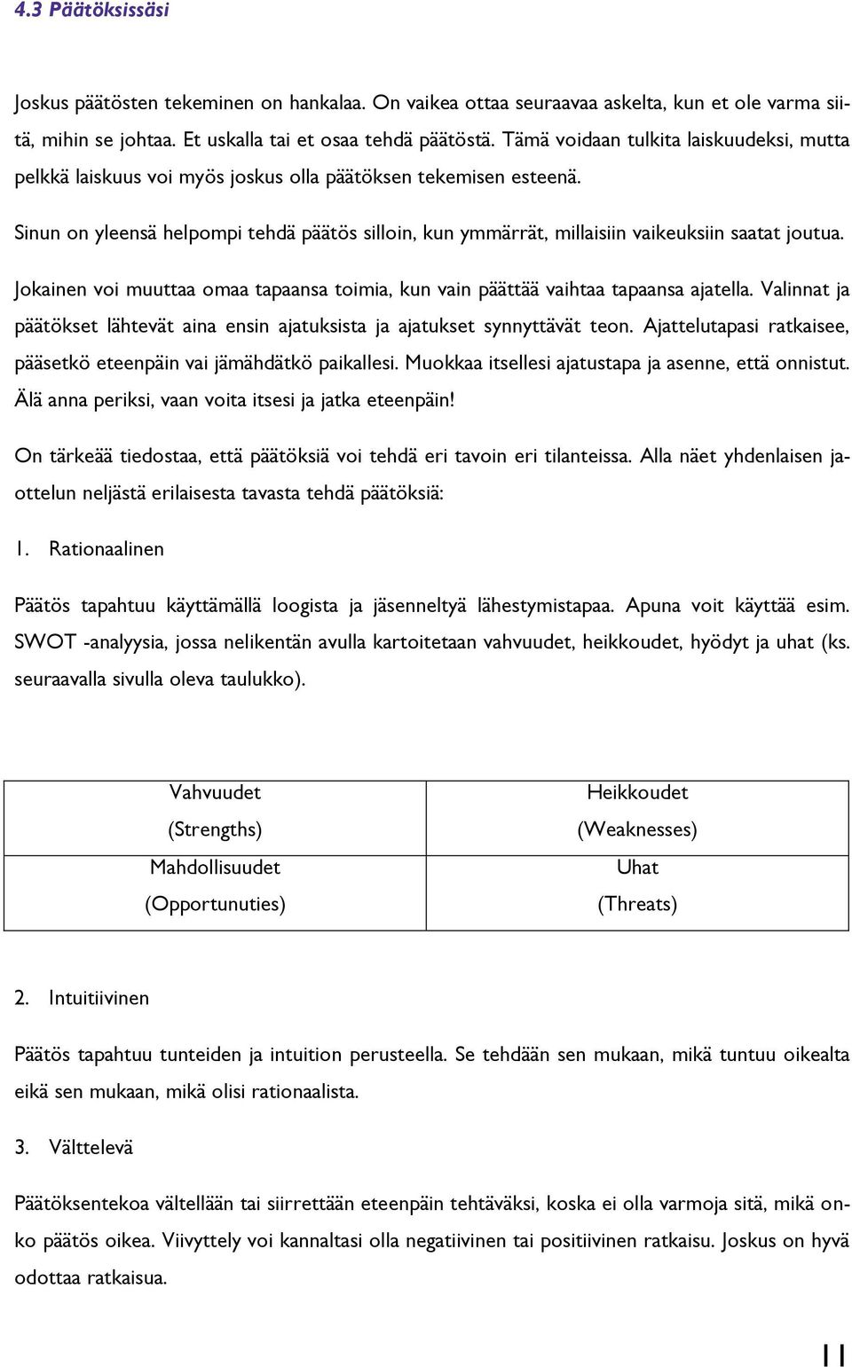 Sinun on yleensä helpompi tehdä päätös silloin, kun ymmärrät, millaisiin vaikeuksiin saatat joutua. Jokainen voi muuttaa omaa tapaansa toimia, kun vain päättää vaihtaa tapaansa ajatella.