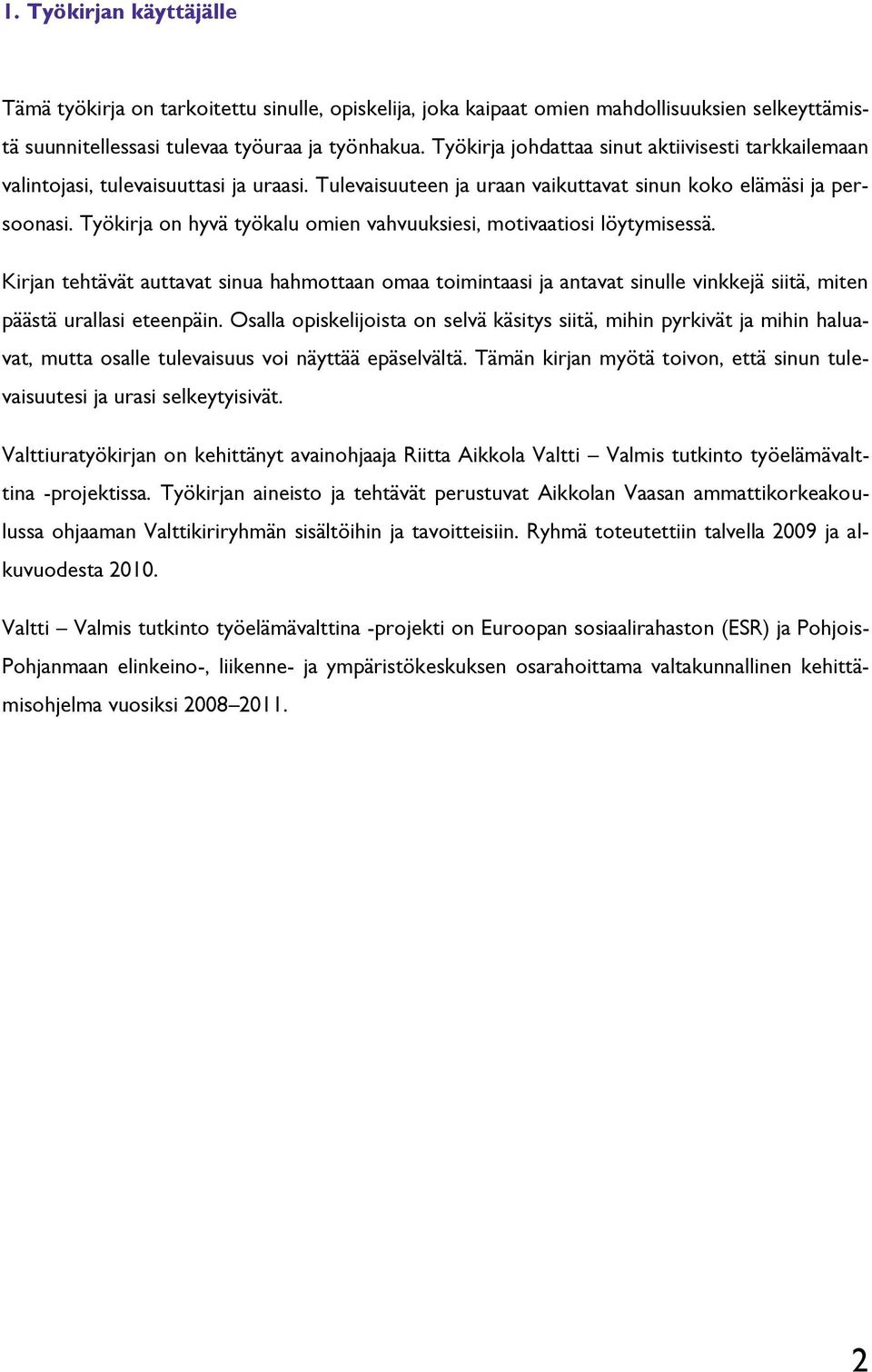 Työkirja on hyvä työkalu omien vahvuuksiesi, motivaatiosi löytymisessä. Kirjan tehtävät auttavat sinua hahmottaan omaa toimintaasi ja antavat sinulle vinkkejä siitä, miten päästä urallasi eteenpäin.