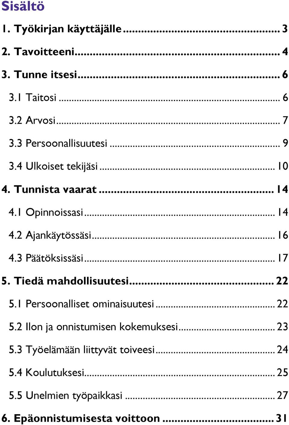 3 Päätöksissäsi... 17 5. Tiedä mahdollisuutesi... 22 5.1 Persoonalliset ominaisuutesi... 22 5.2 Ilon ja onnistumisen kokemuksesi.