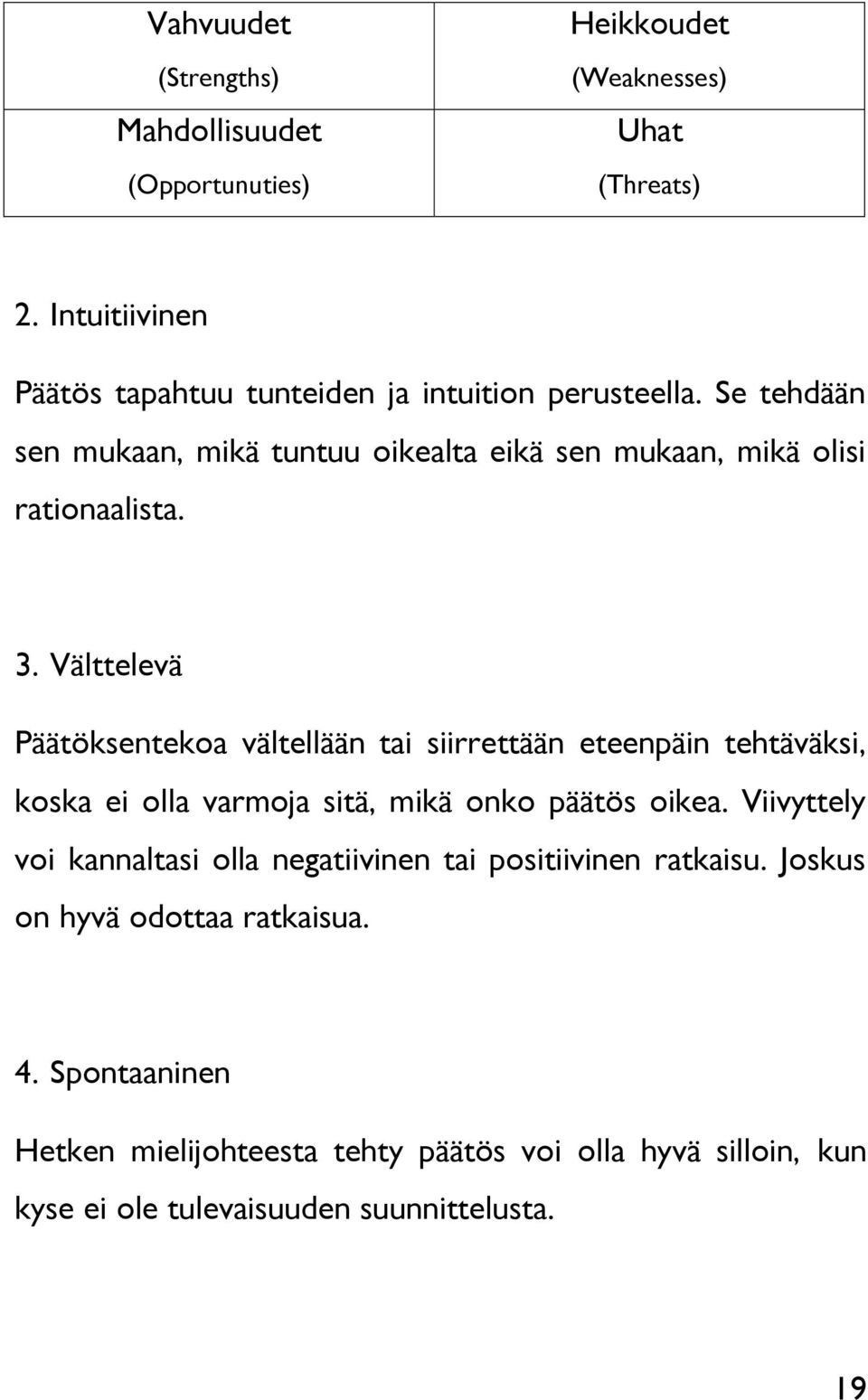 3. Välttelevä Päätöksentekoa vältellään tai siirrettään eteenpäin tehtäväksi, koska ei olla varmoja sitä, mikä onko päätös oikea.