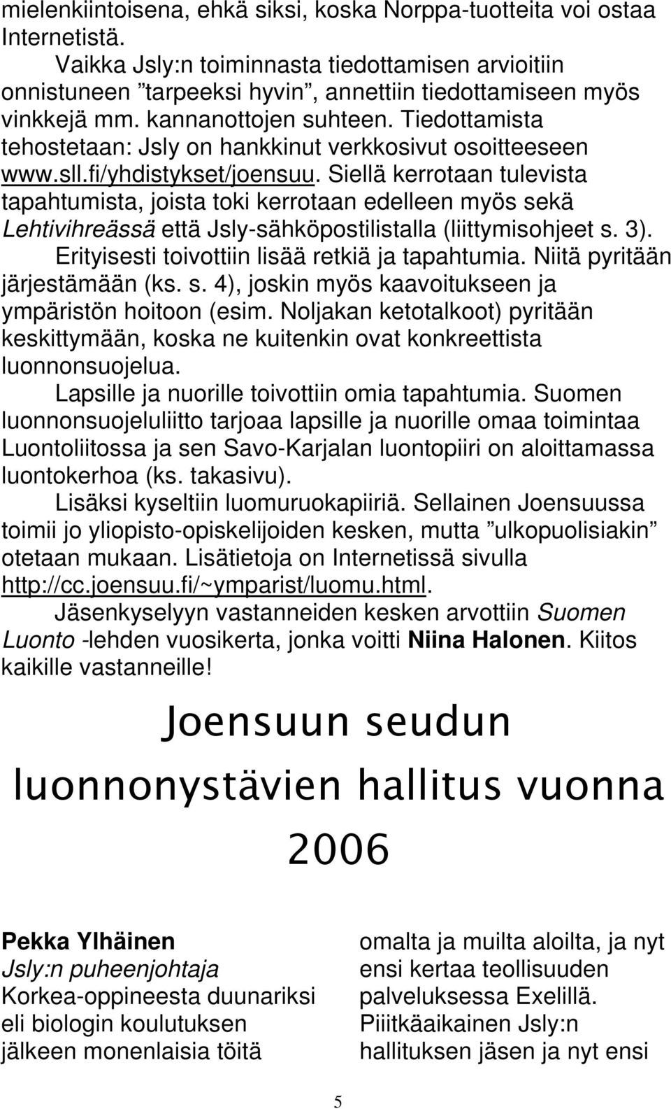 Siellä kerrotaan tulevista tapahtumista, joista toki kerrotaan edelleen myös sekä Lehtivihreässä että Jsly-sähköpostilistalla (liittymisohjeet s. 3). Erityisesti toivottiin lisää retkiä ja tapahtumia.