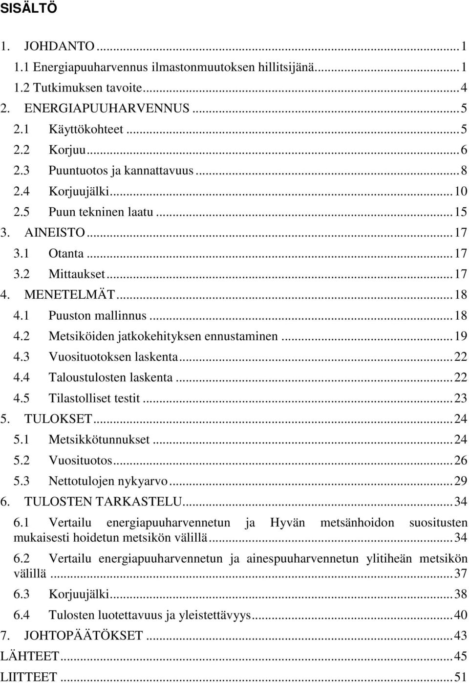 1 Puuston mallinnus... 18 4.2 Metsiköiden jatkokehityksen ennustaminen... 19 4.3 Vuosituotoksen laskenta... 22 4.4 Taloustulosten laskenta... 22 4.5 Tilastolliset testit... 23 5. TULOKSET... 24 5.