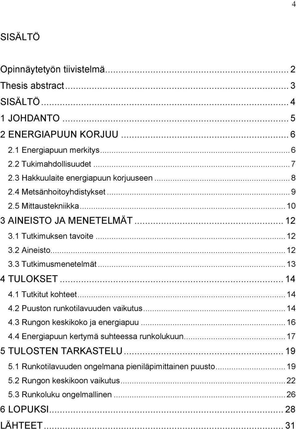 .. 13 4 TULOKSET... 14 4.1 Tutkitut kohteet... 14 4.2 Puuston runkotilavuuden vaikutus... 14 4.3 Rungon keskikoko ja energiapuu... 16 4.4 Energiapuun kertymä suhteessa runkolukuun.