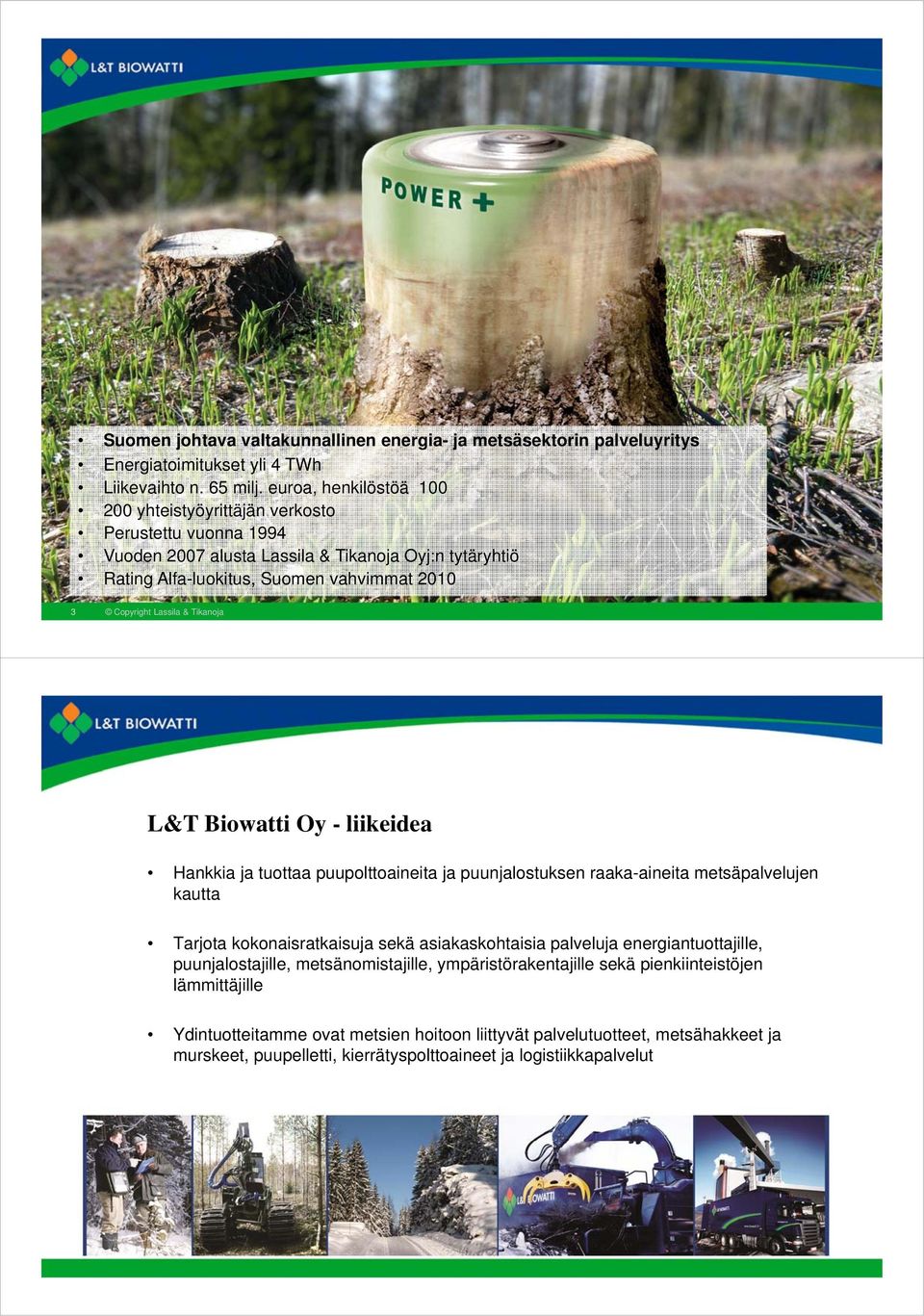 Lassila & Tikanoja L&T Biowatti Oy - liikeidea Hankkia ja tuottaa puupolttoaineita ja puunjalostuksen raaka-aineita metsäpalvelujen kautta Tarjota kokonaisratkaisuja sekä asiakaskohtaisia