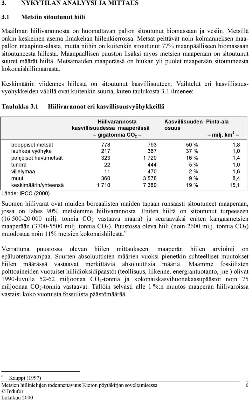 Maanpäällisen puuston lisäksi myös metsien maaperään on sitoutunut suuret määrät hiiltä. Metsämaiden maaperässä on hiukan yli puolet maaperään sitoutuneesta kokonaishiilimäärästä.