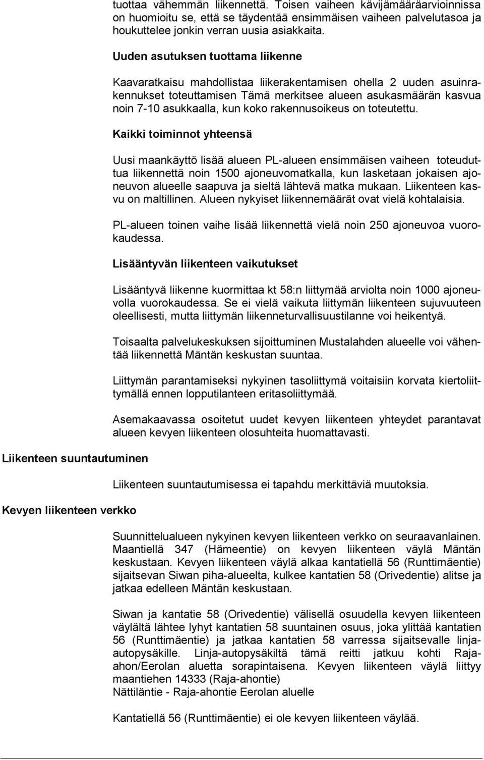 Uuden asuuksen uoama liikenne Kaavarakaisu mahdollisaa liikerakenamisen ohella uuden asuinrakennukse oeuamisen ämä merkisee alueen asukasmäärän kasvua noin -0 asukkaalla, kun koko rakennusoikeus on