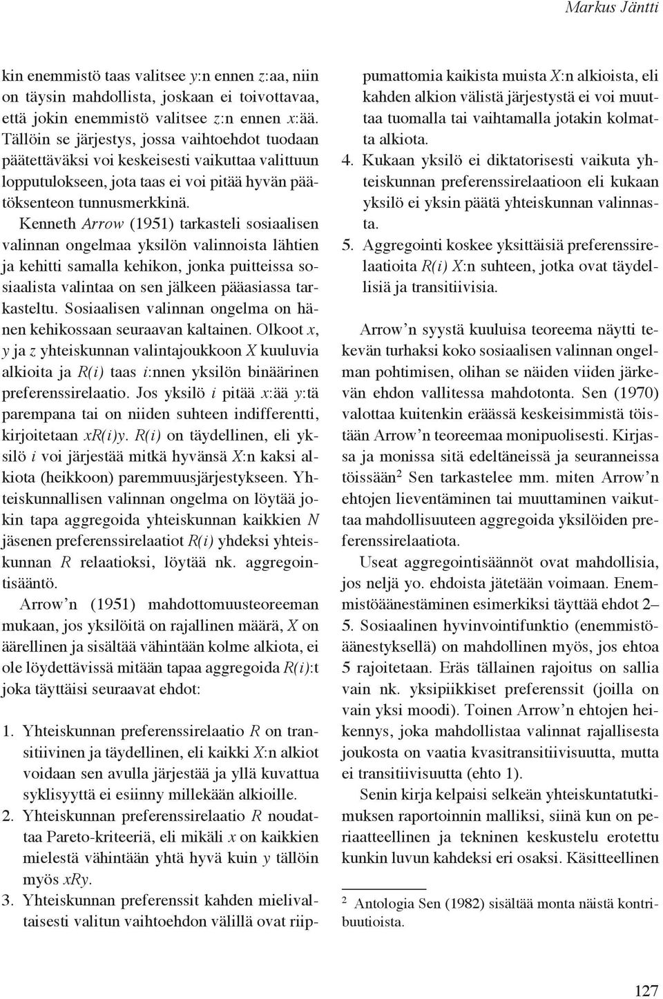 Kenneth Arrow (1951) tarkasteli sosiaalisen valinnan ongelmaa yksilön valinnoista lähtien ja kehitti samalla kehikon, jonka puitteissa sosiaalista valintaa on sen jälkeen pääasiassa tarkasteltu.