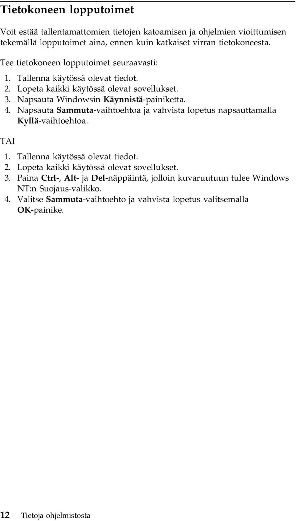 Napsauta Sammuta-vaihtoehtoa ja vahvista lopetus napsauttamalla Kyllä-vaihtoehtoa. TAI 1. Tallenna käytössä olevat tiedot. 2. Lopeta kaikki käytössä olevat sovellukset. 3.