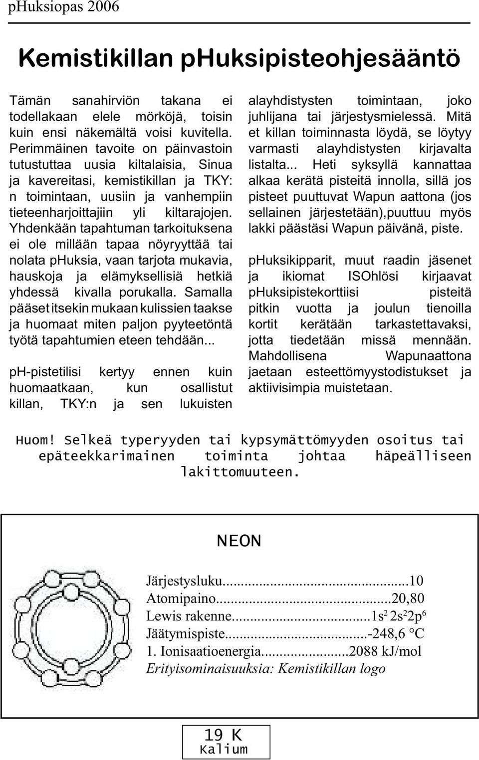 Yhdenkään tapahtuman tarkoituksena ei ole millään tapaa nöyryyttää tai nolata phuksia, vaan tarjota mukavia, hauskoja ja elämyksellisiä hetkiä yhdessä kivalla porukalla.