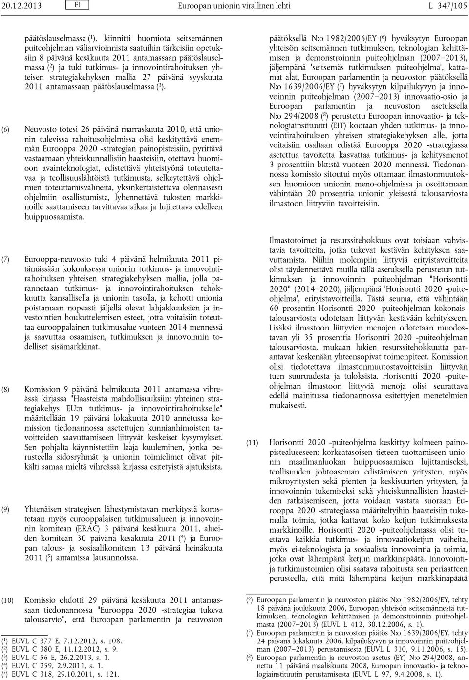 antamassaan päätöslauselmassa ( 2 ) ja tuki tutkimus- ja innovointirahoituksen yhteisen strategiakehyksen mallia 27 päivänä syyskuuta 2011 antamassaan päätöslauselmassa ( 3 ).