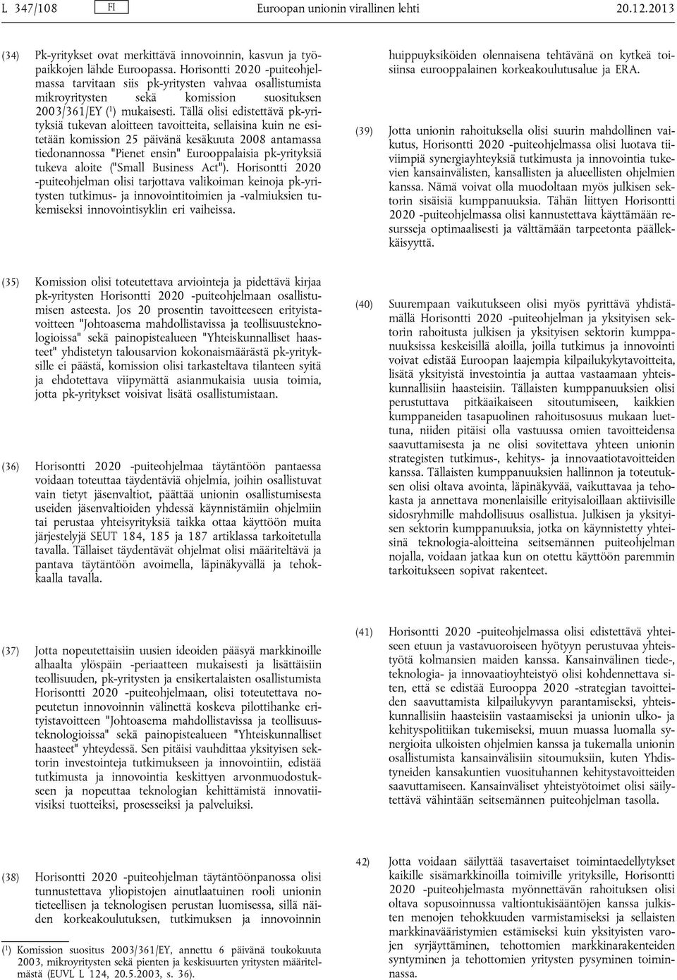 Tällä olisi edistettävä pk-yrityksiä tukevan aloitteen tavoitteita, sellaisina kuin ne esitetään komission 25 päivänä kesäkuuta 2008 antamassa tiedonannossa "Pienet ensin" Eurooppalaisia pk-yrityksiä
