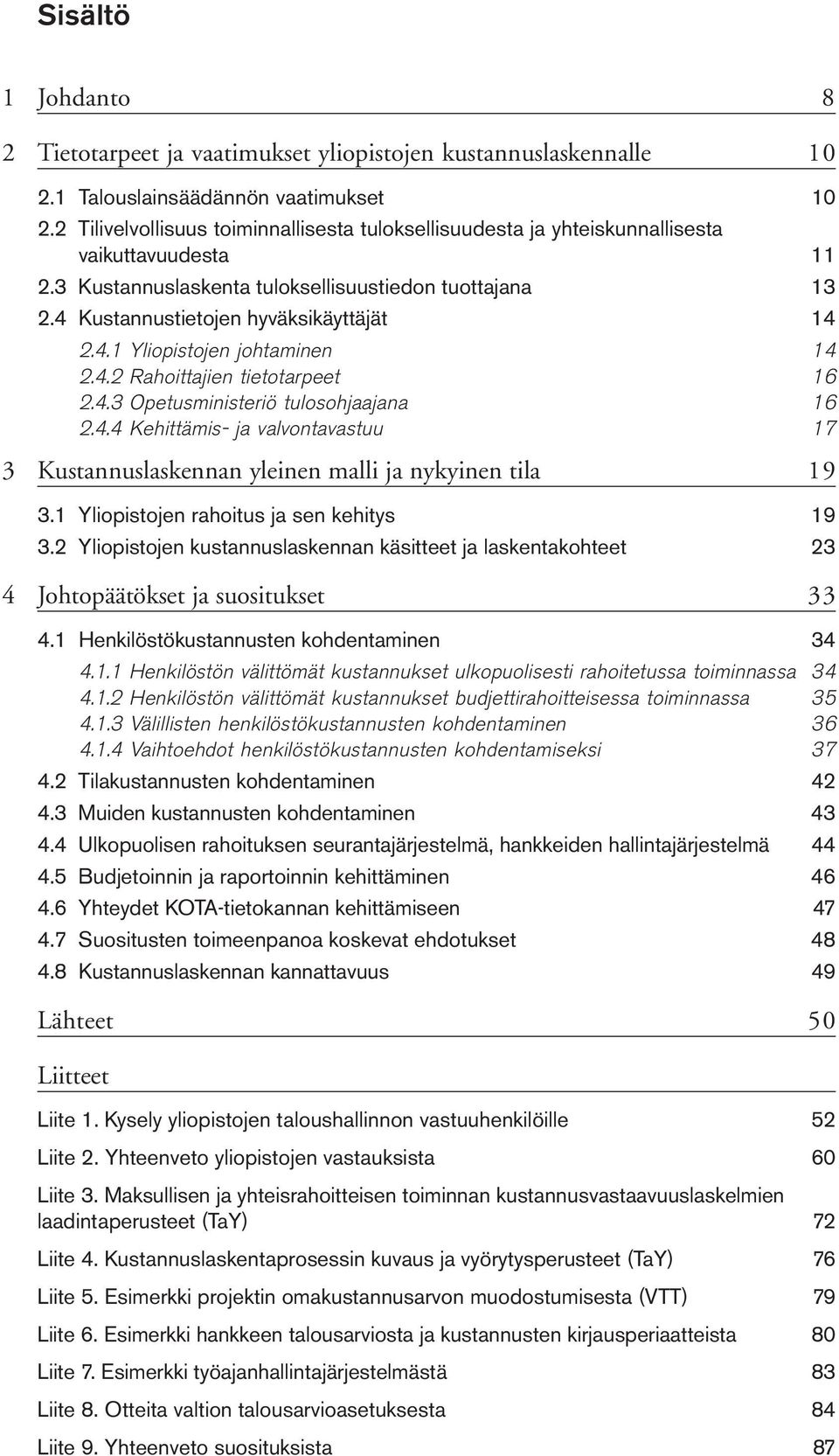 4.1 Yliopistojen johtaminen 14 2.4.2 Rahoittajien tietotarpeet 16 2.4.3 Opetusministeriö tulosohjaajana 16 2.4.4 Kehittämis- ja valvontavastuu 17 3 Kustannuslaskennan yleinen malli ja nykyinen tila 19 3.