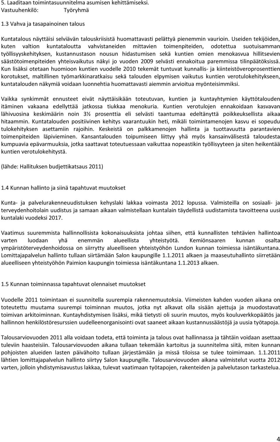 Useiden tekijöiden, kuten valtion kuntataloutta vahvistaneiden mittavien toimenpiteiden, odotettua suotuisamman työllisyyskehityksen, kustannustason nousun hidastumisen sekä kuntien omien menokasvua