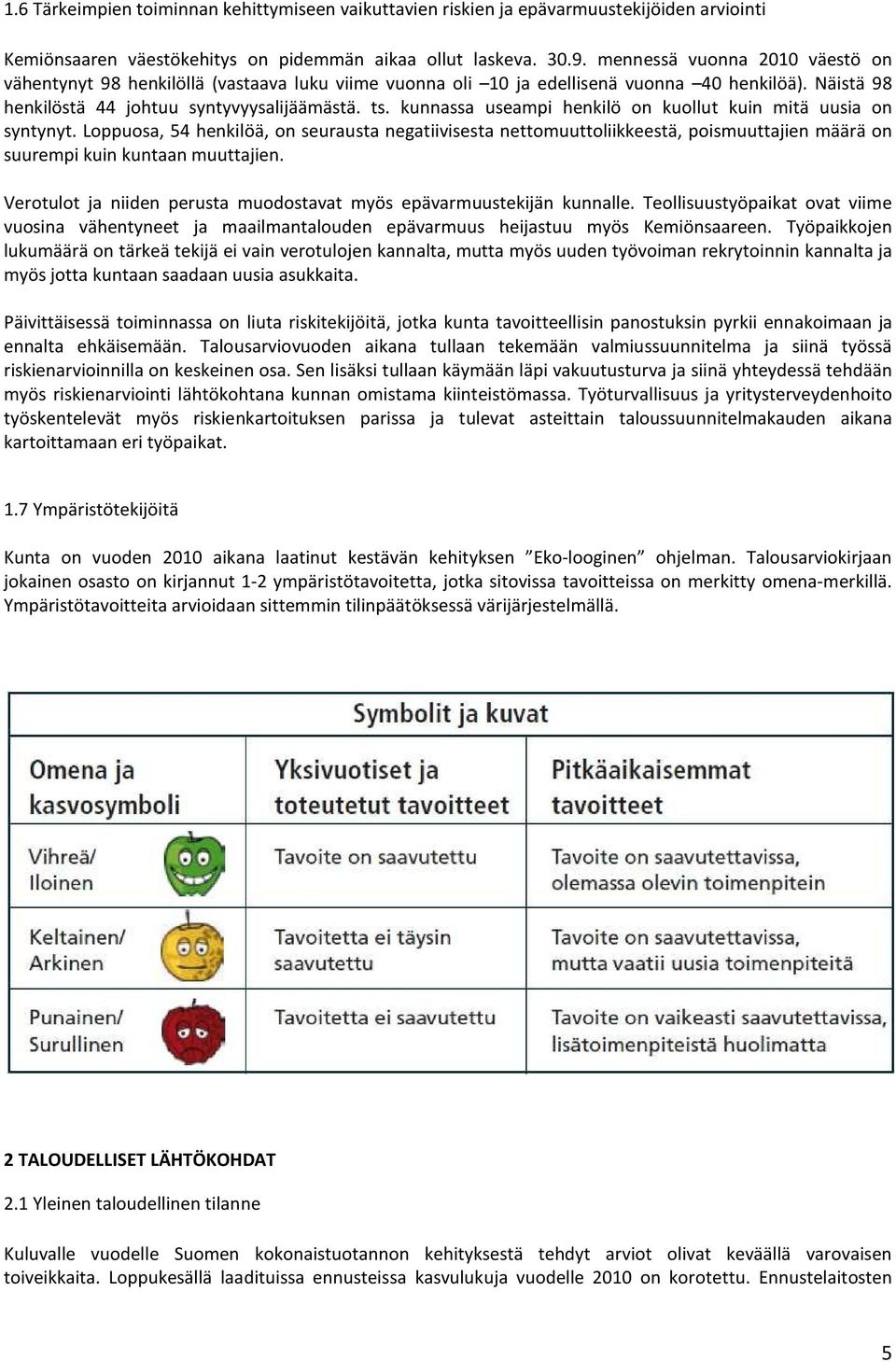 kunnassa useampi henkilö on kuollut kuin mitä uusia on syntynyt. Loppuosa, 54 henkilöä, on seurausta negatiivisesta nettomuuttoliikkeestä, poismuuttajien määrä on suurempi kuin kuntaan muuttajien.