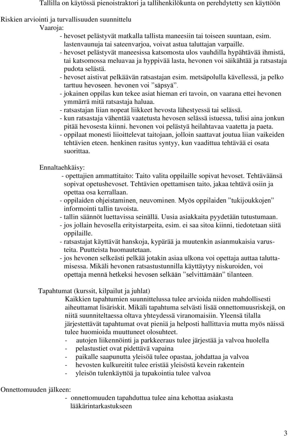 - hevoset pelästyvät maneesissa katsomosta ulos vauhdilla hypähtävää ihmistä, tai katsomossa meluavaa ja hyppivää lasta, hevonen voi säikähtää ja ratsastaja pudota selästä.