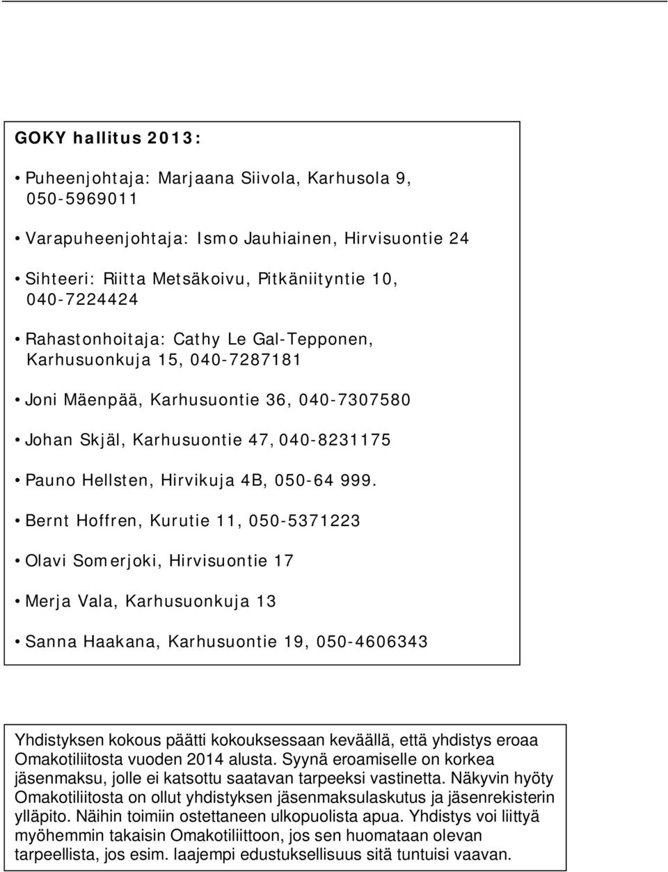 Bernt Hoffren, Kurutie 11, 050-5371223 Olavi Somerjoki, Hirvisuontie 17 Merja Vala, Karhusuonkuja 13 Sanna Haakana, Karhusuontie 19, 050-4606343 Yhdistyksen kokous päätti kokouksessaan keväällä, että