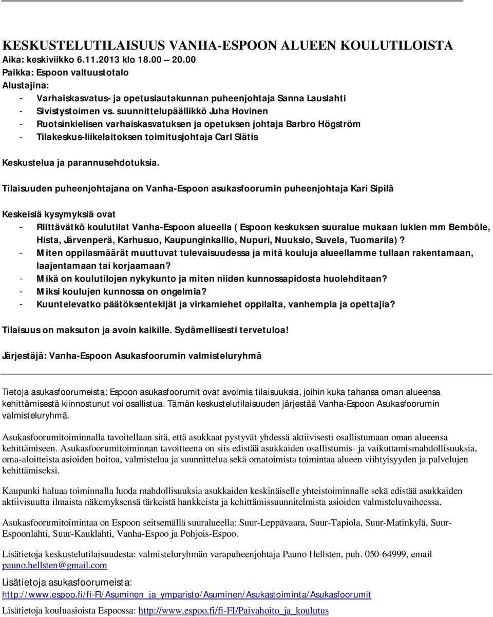 suunnittelupäällikkö Juha Hovinen - Ruotsinkielisen varhaiskasvatuksen ja opetuksen johtaja Barbro Högström - Tilakeskus-liikelaitoksen toimitusjohtaja Carl Slätis Keskustelua ja parannusehdotuksia.