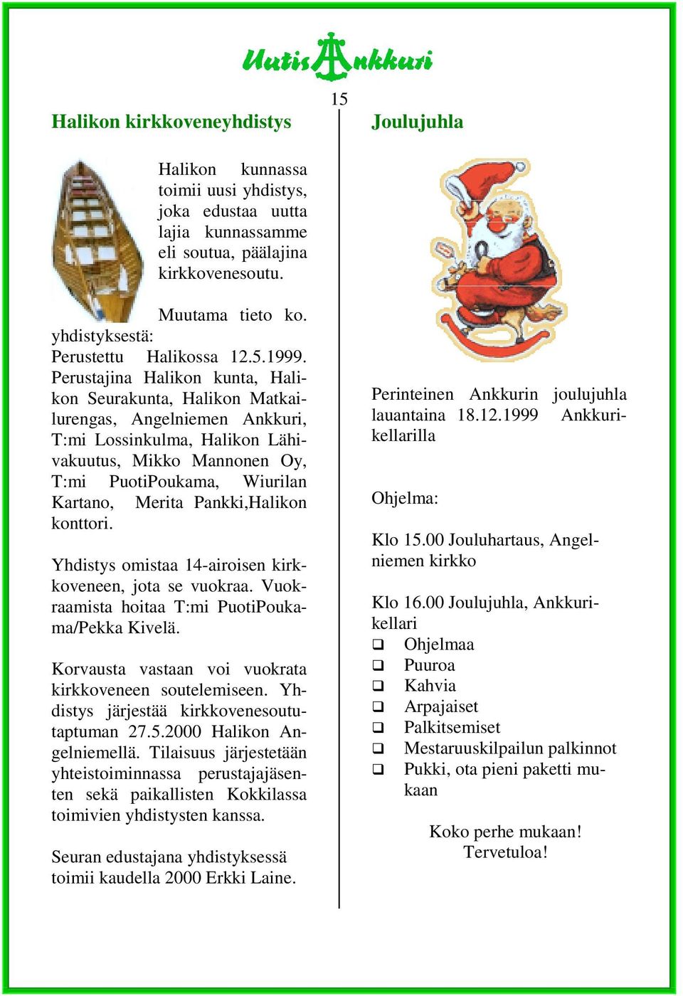 Perustajina Halikon kunta, Halikon Seurakunta, Halikon Matkailurengas, Angelniemen Ankkuri, T:mi Lossinkulma, Halikon Lähivakuutus, Mikko Mannonen Oy, T:mi PuotiPoukama, Wiurilan Kartano, Merita