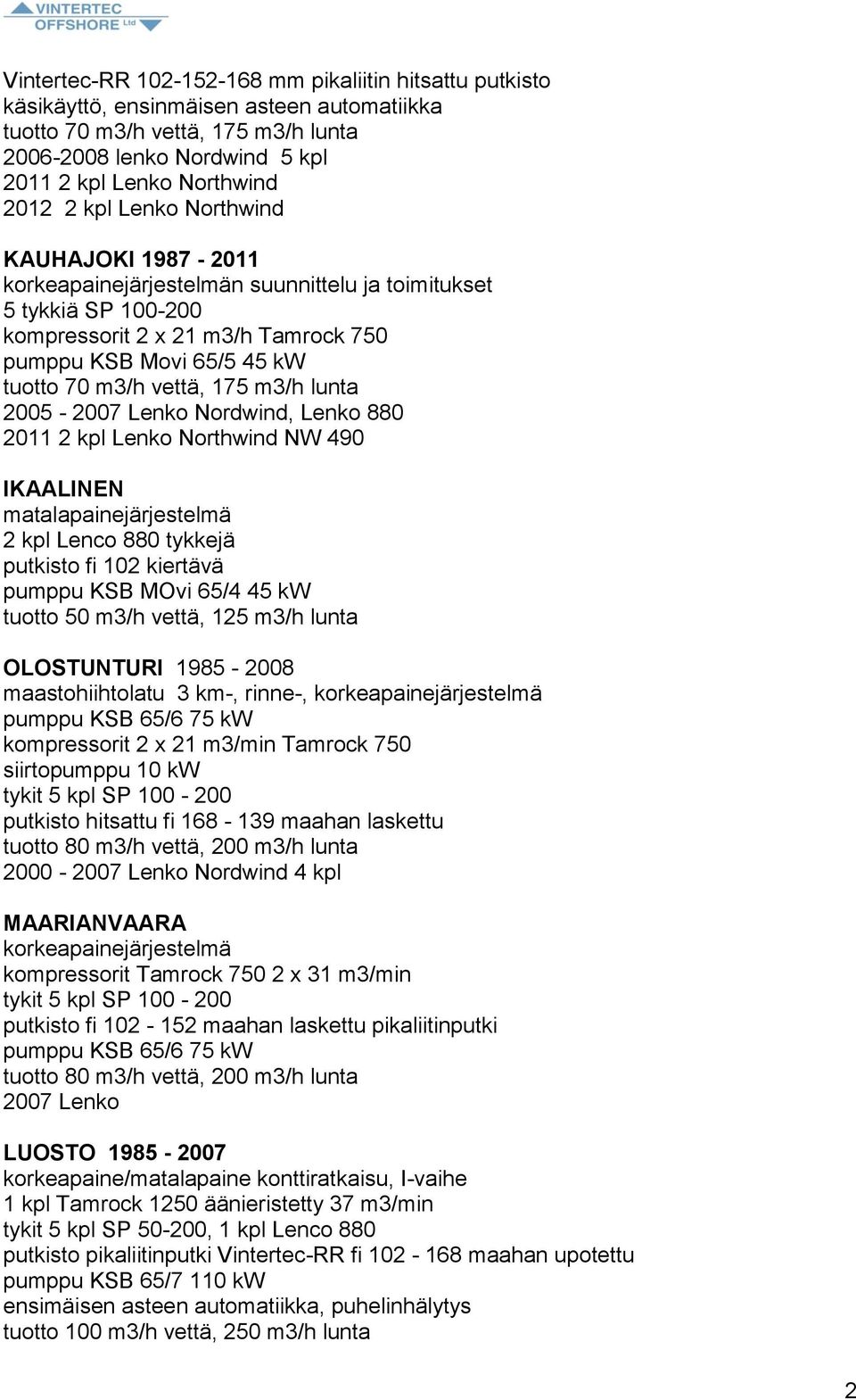 vettä, 175 m3/h lunta 2005-2007 Lenko Nordwind, Lenko 880 2011 2 kpl Lenko Northwind NW 490 IKAALINEN matalapainejärjestelmä 2 kpl Lenco 880 tykkejä putkisto fi 102 kiertävä pumppu KSB MOvi 65/4 45
