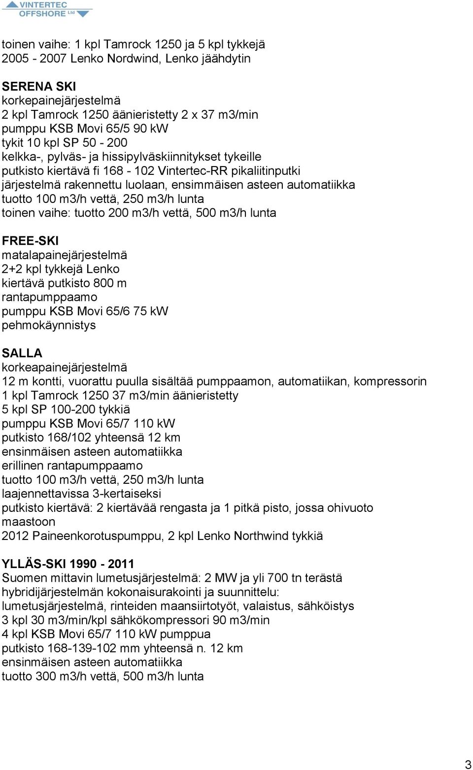 tuotto 100 m3/h vettä, 250 m3/h lunta toinen vaihe: tuotto 200 m3/h vettä, 500 m3/h lunta FREE-SKI matalapainejärjestelmä 2+2 kpl tykkejä Lenko kiertävä putkisto 800 m rantapumppaamo pumppu KSB Movi