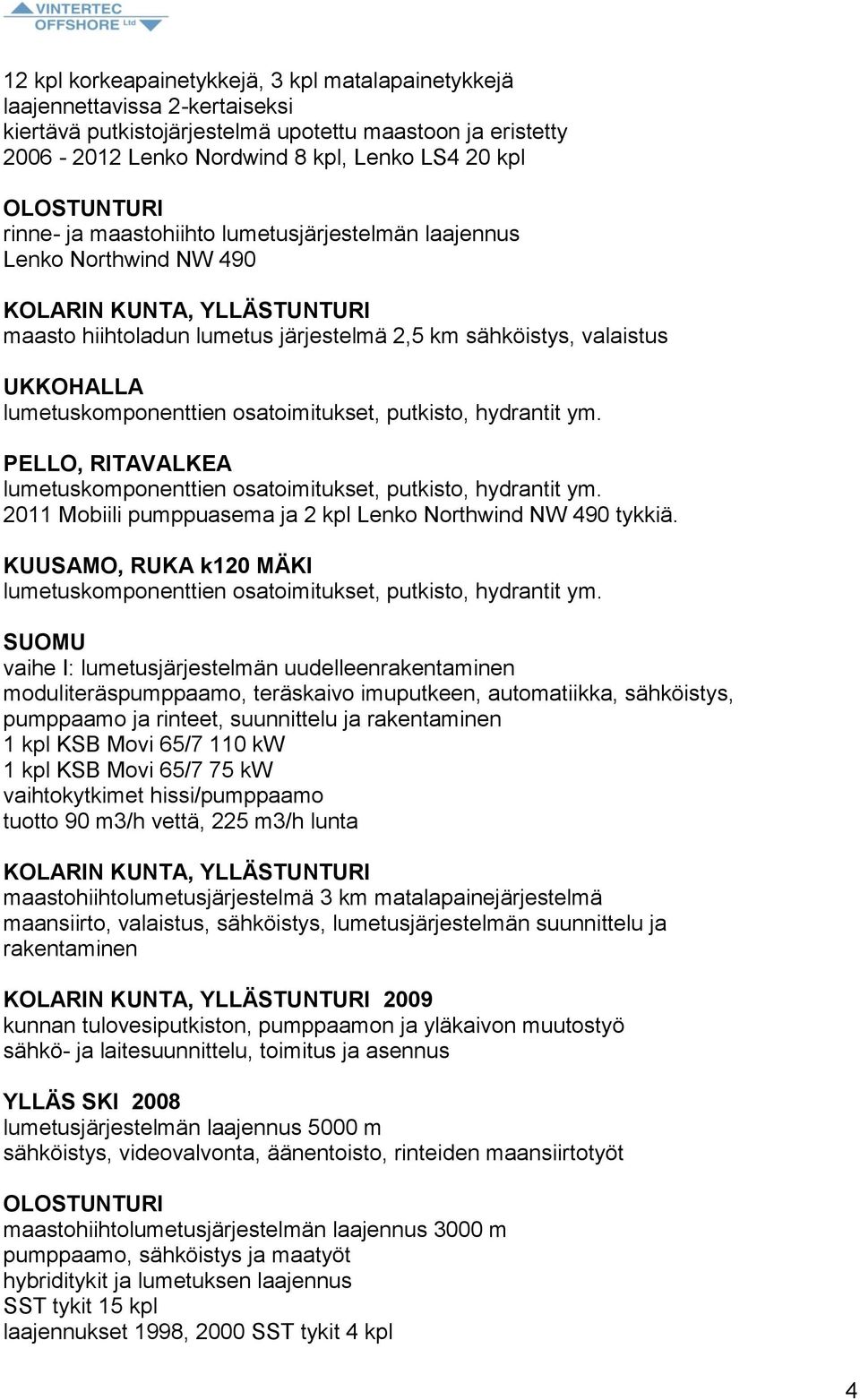 lumetuskomponenttien osatoimitukset, putkisto, hydrantit ym. PELLO, RITAVALKEA lumetuskomponenttien osatoimitukset, putkisto, hydrantit ym.