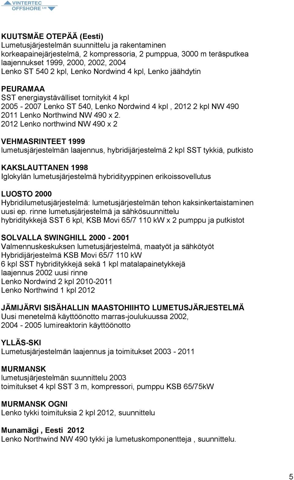 2012 Lenko northwind NW 490 x 2 VEHMASRINTEET 1999 lumetusjärjestelmän laajennus, hybridijärjestelmä 2 kpl SST tykkiä, putkisto KAKSLAUTTANEN 1998 Iglokylän lumetusjärjestelmä hybridityyppinen