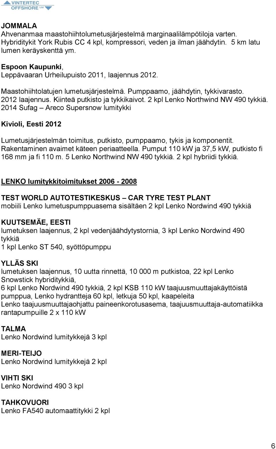 2 kpl Lenko Northwind NW 490 tykkiä. 2014 Sufag Areco Supersnow lumitykki Kivioli, Eesti 2012 Lumetusjärjestelmän toimitus, putkisto, pumppaamo, tykis ja komponentit.