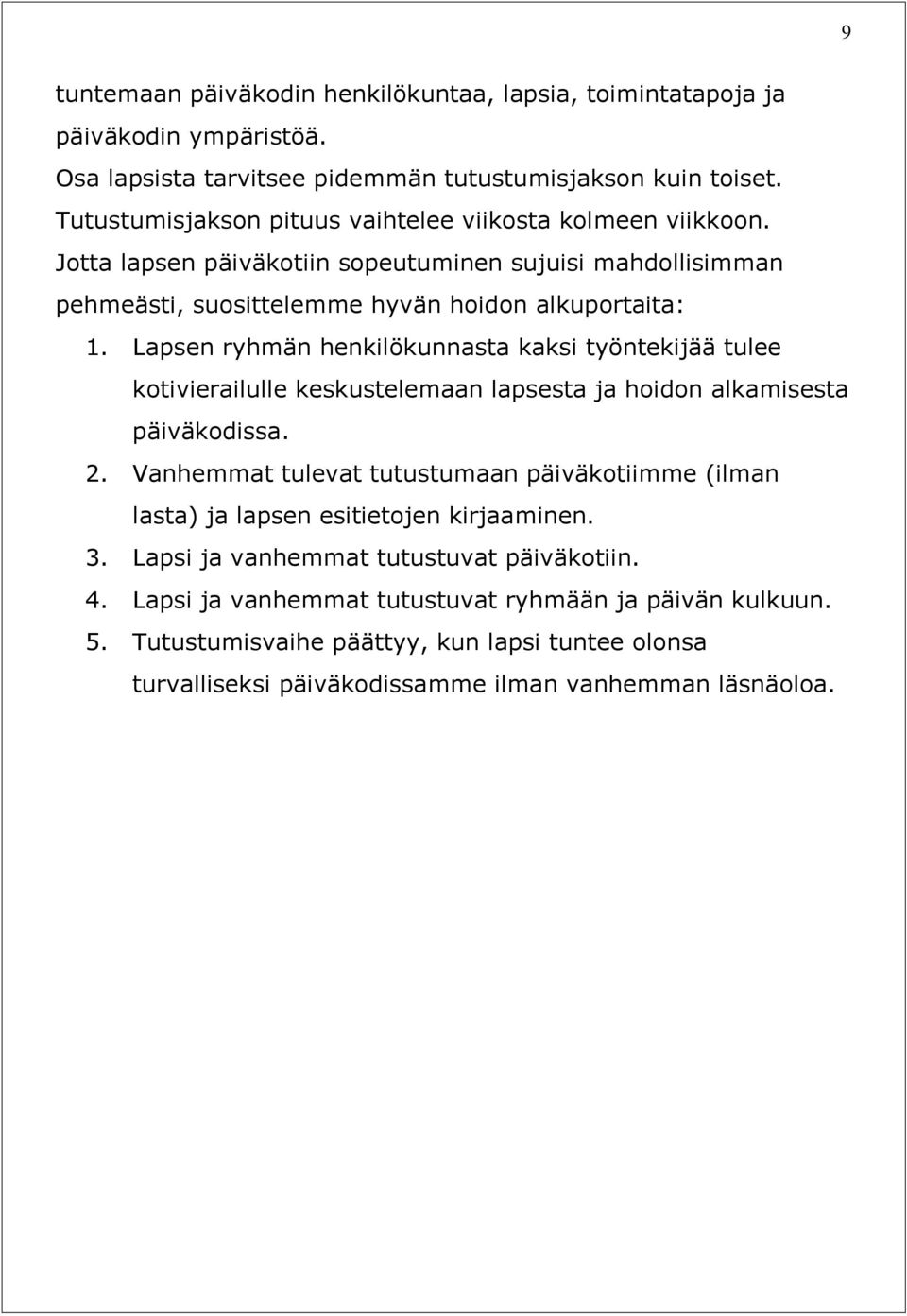 Lapsen ryhmän henkilökunnasta kaksi työntekijää tulee kotivierailulle keskustelemaan lapsesta ja hoidon alkamisesta päiväkodissa. 2.