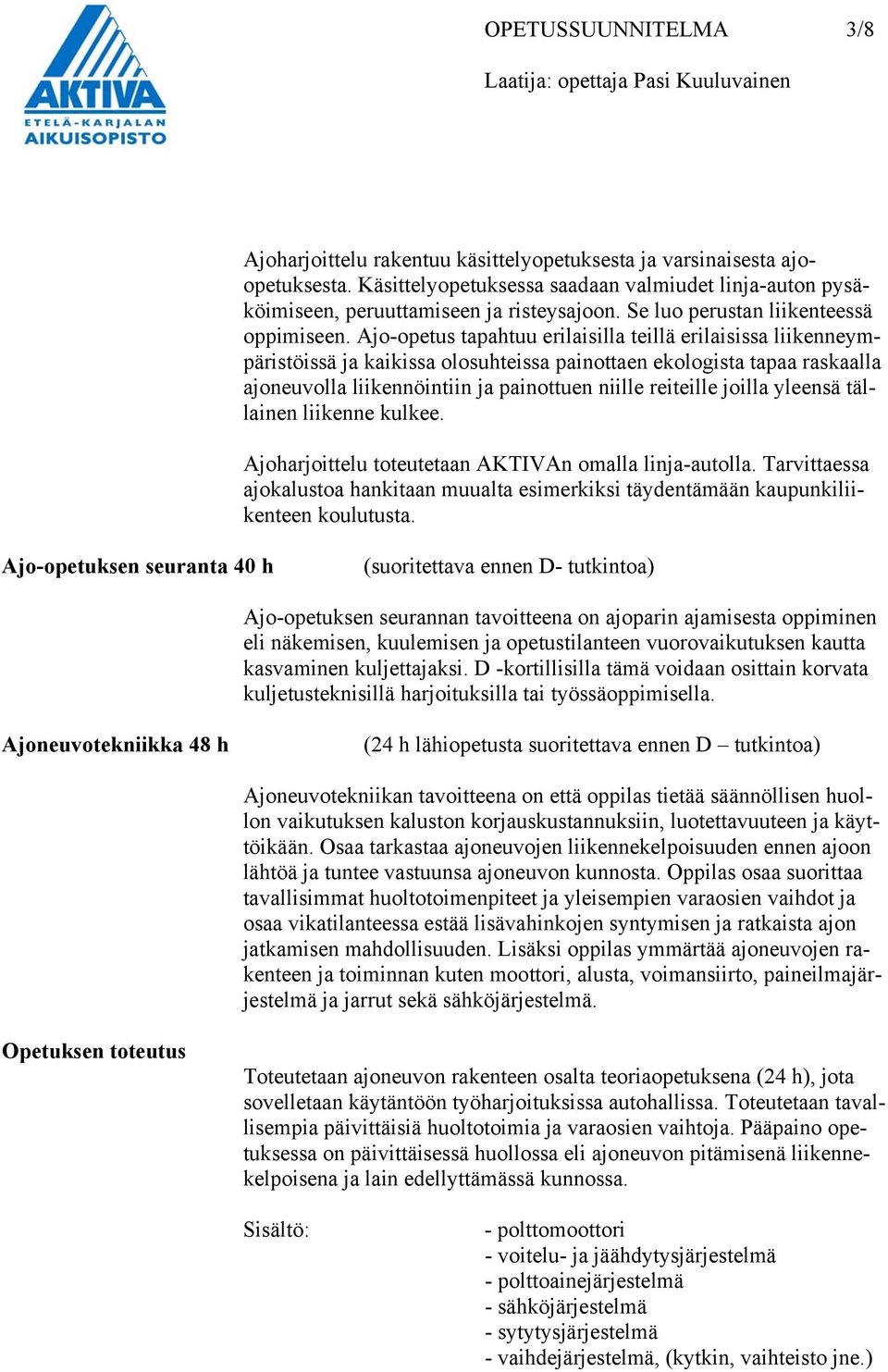 Ajo-opetus tapahtuu erilaisilla teillä erilaisissa liikenneympäristöissä ja kaikissa olosuhteissa painottaen ekologista tapaa raskaalla ajoneuvolla liikennöintiin ja painottuen niille reiteille