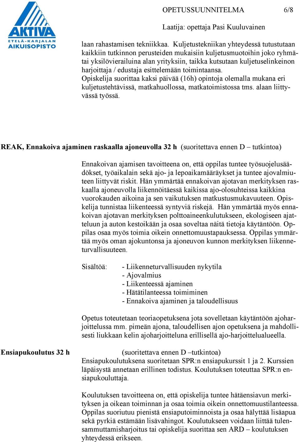 edustaja esittelemään toimintaansa. Opiskelija suorittaa kaksi päivää (16h) opintoja olemalla mukana eri kuljetustehtävissä, matkahuollossa, matkatoimistossa tms. alaan liittyvässä työssä.