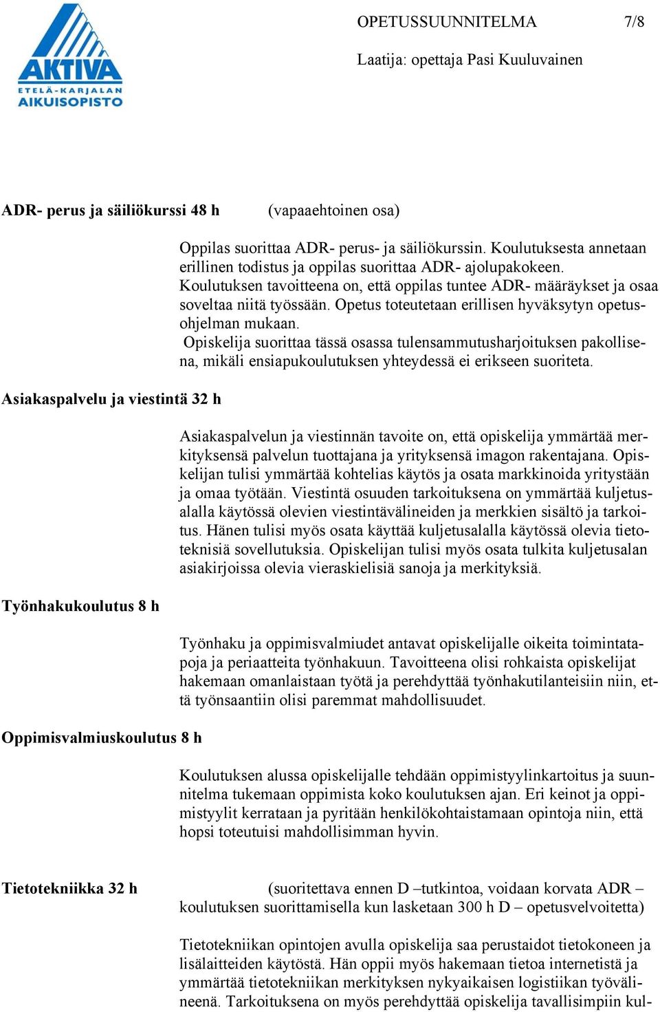 Opetus toteutetaan erillisen hyväksytyn opetusohjelman mukaan. Opiskelija suorittaa tässä osassa tulensammutusharjoituksen pakollisena, mikäli ensiapukoulutuksen yhteydessä ei erikseen suoriteta.